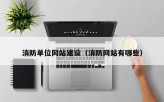 泉州消防单位网站建设（消防网站有哪些）