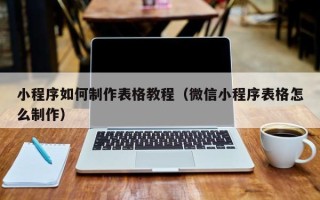 泉州小程序如何制作表格教程（微信小程序表格怎么制作）