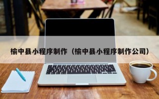 泉州榆中县小程序制作（榆中县小程序制作公司）