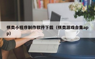 泉州棋类小程序制作软件下载（棋类游戏合集app）