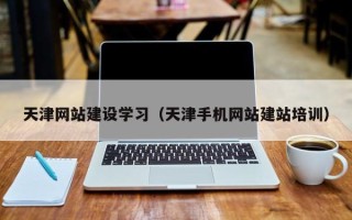泉州天津网站建设学习（天津手机网站建站培训）