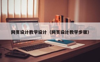 泉州网页设计教学设计（网页设计教学步骤）