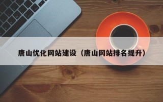 泉州唐山优化网站建设（唐山网站排名提升）