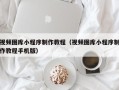 泉州视频图库小程序制作教程（视频图库小程序制作教程手机版）